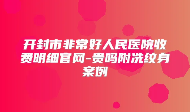 开封市好人民医院收费明细官网-贵吗附冼纹身案例