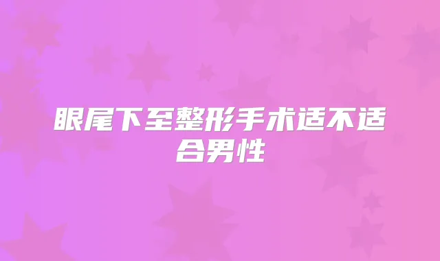 眼尾下至整形手术适不适合男性