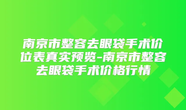南京市整容去眼袋手术价位表真实预览-南京市整容去眼袋手术价格行情