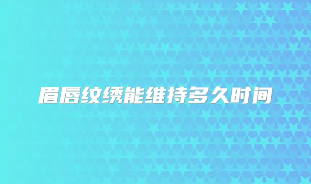 眉唇纹绣能维持多久时间