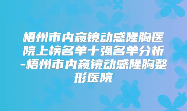 梧州市内窥镜动感隆胸医院上榜名单十强名单分析-梧州市内窥镜动感隆胸整形医院