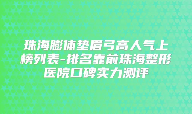 珠海膨体垫眉弓高人气上榜列表-排名靠前珠海整形医院口碑实力测评