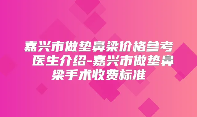嘉兴市做垫鼻梁价格参考 医生介绍-嘉兴市做垫鼻梁手术收费标准
