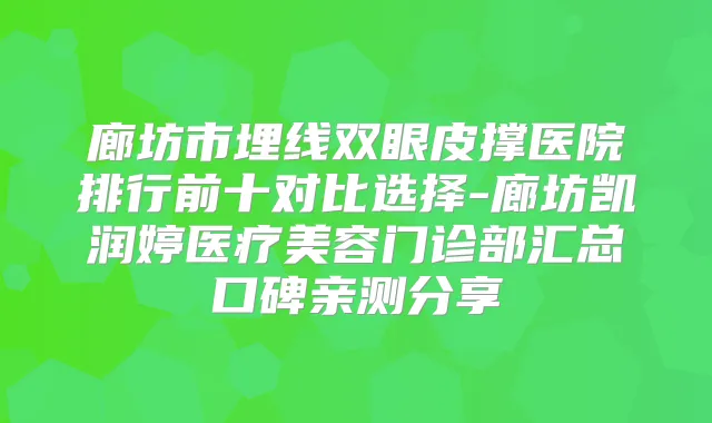 廊坊市埋线双眼皮撑医院排行前十对比选择-廊坊凯润婷医疗美容门诊部汇总口碑亲测分享