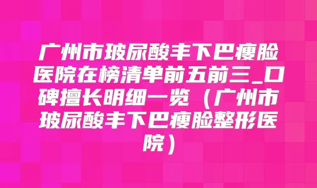 广州市玻尿酸丰下巴瘦脸医院在榜清单前五前三_口碑擅长明细一览（广州市玻尿酸丰下巴瘦脸整形医院）