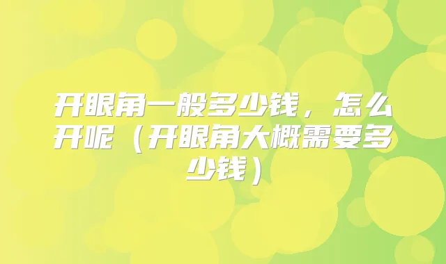 开眼角一般多少钱，怎么开呢（开眼角大概需要多少钱）