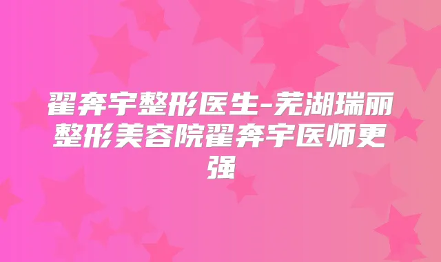 翟奔宇整形医生-芜湖瑞丽整形美容院翟奔宇医师更强
