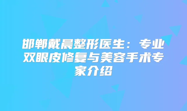 邯郸戴晨整形医生：专业双眼皮修复与美容手术专家介绍