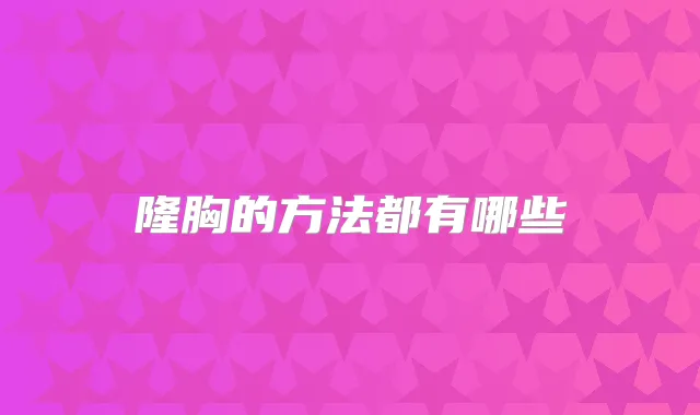 隆胸的方法都有哪些