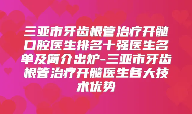 三亚市牙齿根管开髓口腔医生排名十强医生名单及简介出炉-三亚市牙齿根管开髓医生各大技术优势