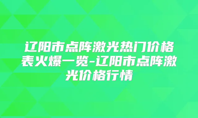 辽阳市点阵激光热门价格表火爆一览-辽阳市点阵激光价格行情