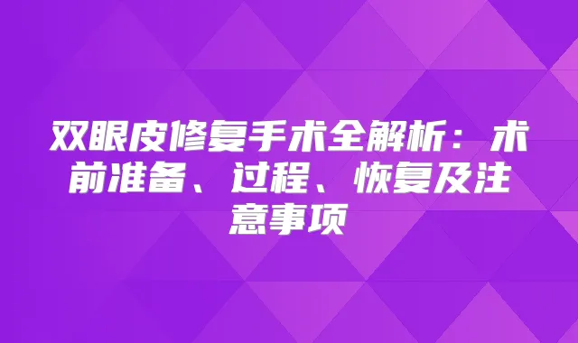 双眼皮修复手术全解析：术前准备、过程、恢复及注意事项