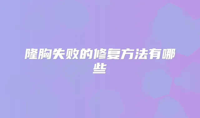 隆胸失败的修复方法有哪些