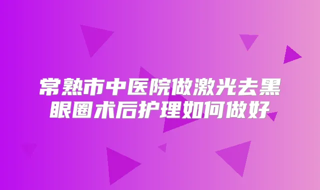 常熟市中医院做激光去黑眼圈术后护理如何做好