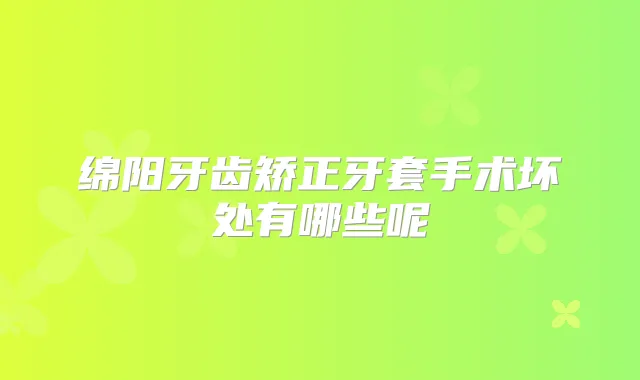 绵阳牙齿矫正牙套手术坏处有哪些呢