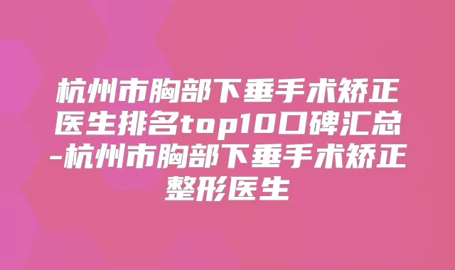 杭州市胸部下垂手术矫正医生排名top10口碑汇总-杭州市胸部下垂手术矫正整形医生