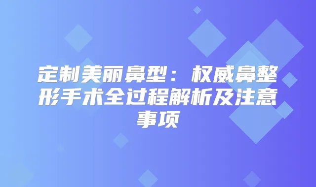 定制美丽鼻型：鼻整形手术全过程解析及注意事项