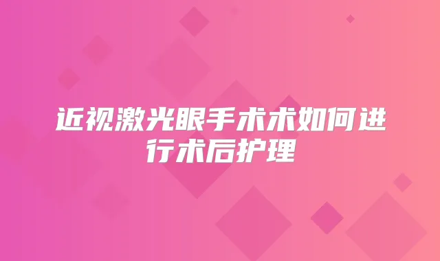 近视激光眼手术术如何进行术后护理