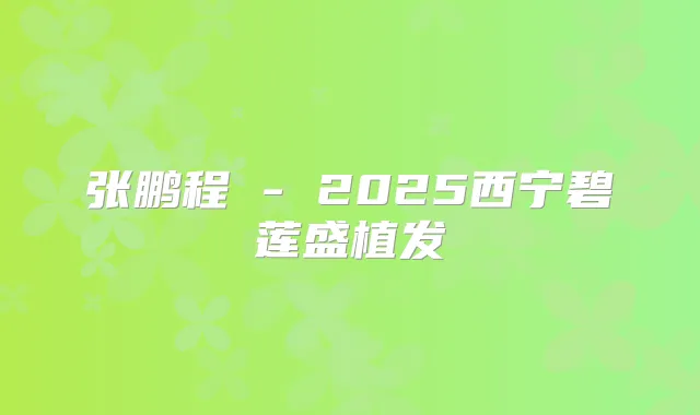 张鹏程 - 2025西宁碧莲盛植发