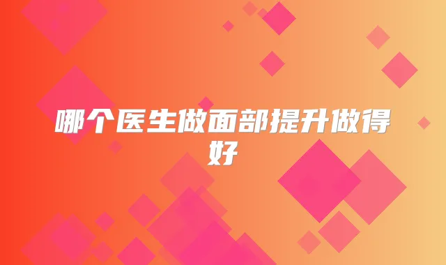 哪个医生做面部提升做得好