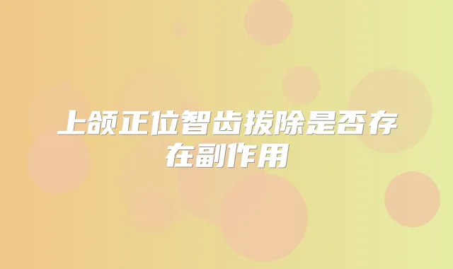 上颌正位智齿拔除是否存在副作用