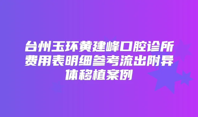 台州玉环黄建峰口腔诊所费用表明细参考流出附异体移植案例