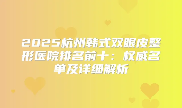 2025杭州韩式双眼皮整形医院排名前十：名单及详细解析