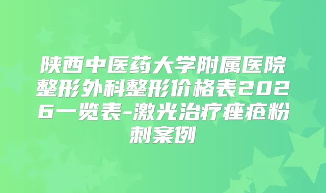 陕西中医药大学附属医院整形外科整形价格表2026一览表-激光痤疮粉刺案例