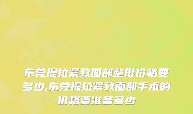 东莞提拉紧致面部整形价格要多少,东莞提拉紧致面部手术的价格要准备多少