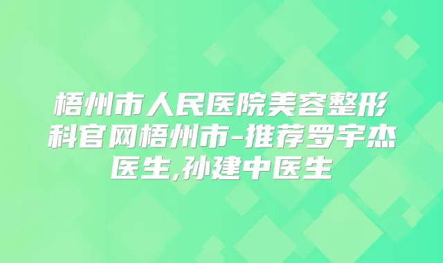 梧州市人民医院美容整形科官网梧州市-推荐罗宇杰医生,孙建中医生