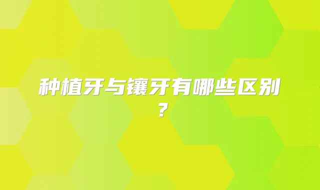 种植牙与镶牙有哪些区别？