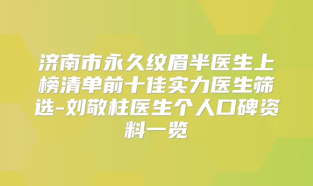 济南市永久纹眉半医生上榜清单前十佳实力医生筛选-刘敬柱医生个人口碑资料一览