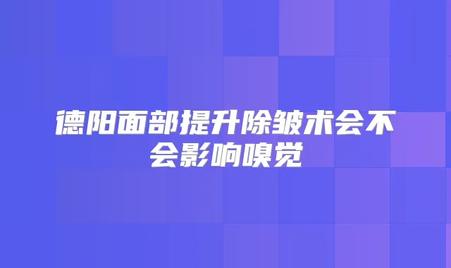 德阳面部提升除皱术会不会影响嗅觉