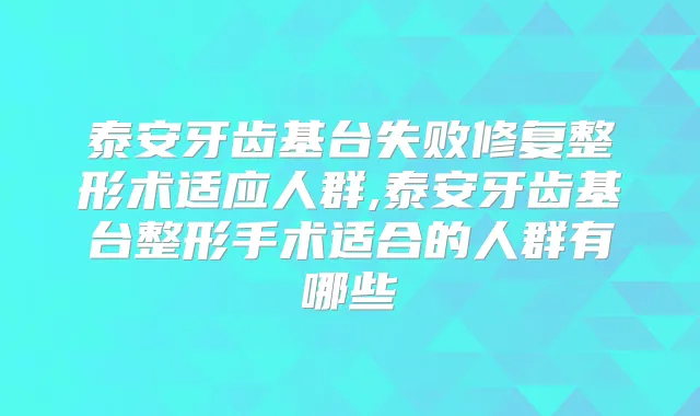 泰安牙齿基台失败修复整形术适应人群,泰安牙齿基台整形手术适合的人群有哪些