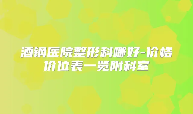 酒钢医院整形科哪好-价格价位表一览附科室