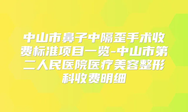 中山市鼻子中隔歪手术收费标准项目一览-中山市第二人民医院医疗美容整形科收费明细