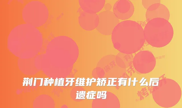 荆门种植牙维护矫正有什么后遗症吗