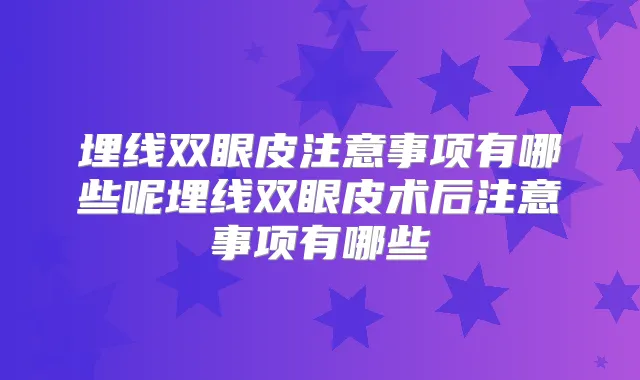 埋线双眼皮注意事项有哪些呢埋线双眼皮术后注意事项有哪些