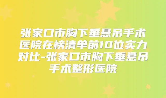 张家口市胸下垂悬吊手术医院在榜清单前10位实力对比-张家口市胸下垂悬吊手术整形医院