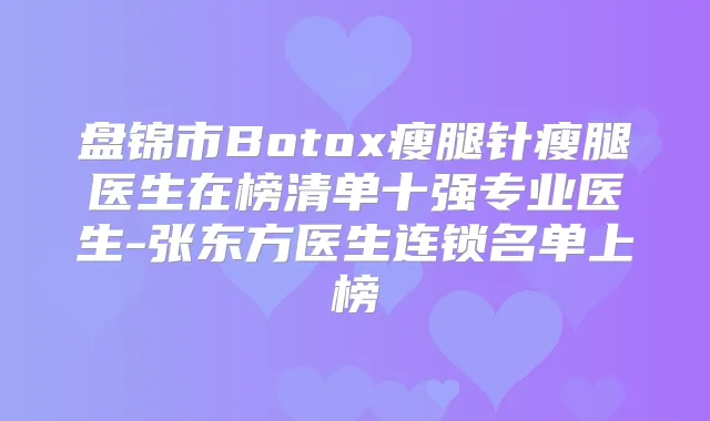 盘锦市Botox瘦腿针瘦腿医生在榜清单十强专业医生-张东方医生连锁名单上榜