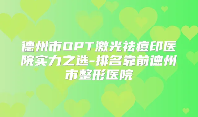 德州市OPT激光祛痘印医院实力之选-排名靠前德州市整形医院