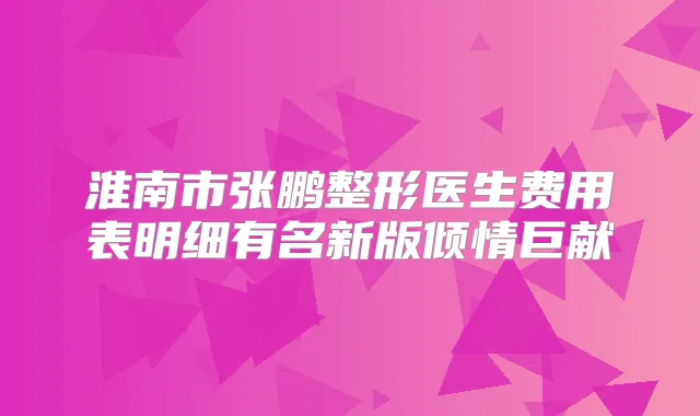 淮南市张鹏整形医生费用表明细有名新版倾情巨献