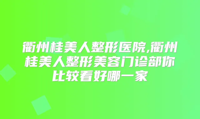 衢州桂美人整形医院,衢州桂美人整形美容门诊部你比较看好哪一家
