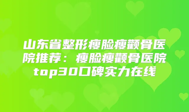 山东省整形瘦脸瘦颧骨医院推荐：瘦脸瘦颧骨医院top30口碑实力在线