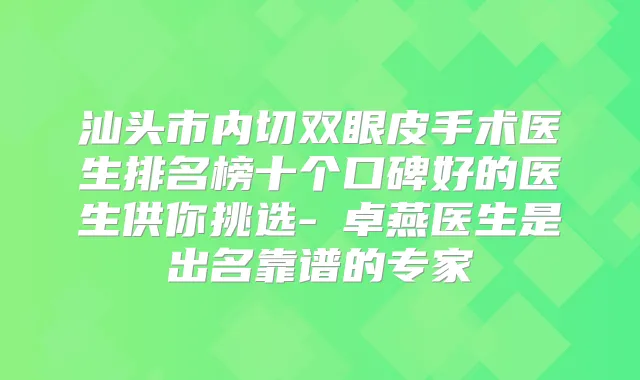 汕头市内切双眼皮手术医生排名榜十个口碑好的医生供你挑选-許卓燕医生是出名靠谱的专家