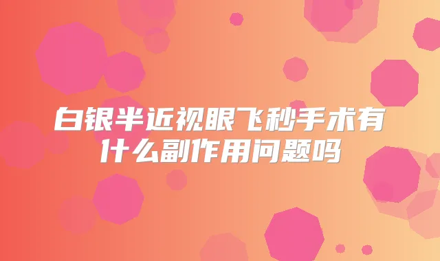 白银半近视眼飞秒手术有什么副作用问题吗