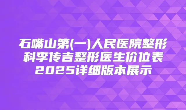 石嘴山第(一)人民医院整形科李传吉整形医生价位表2025详细版本展示