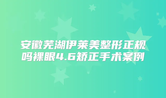 安徽芜湖伊莱美整形正规吗裸眼4.6矫正手术案例