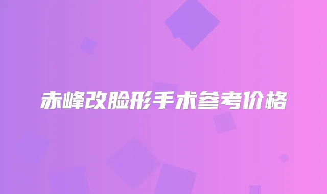 赤峰改脸形手术参考价格