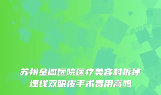 苏州金阊医院医疗美容科拆掉埋线双眼皮手术费用高吗